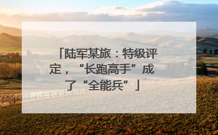 陆军某旅：特级评定，“长跑高手”成了“全能兵”
